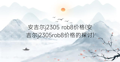 安吉尔j2305 rob8价格(安吉尔j2305rob8价格的探讨)